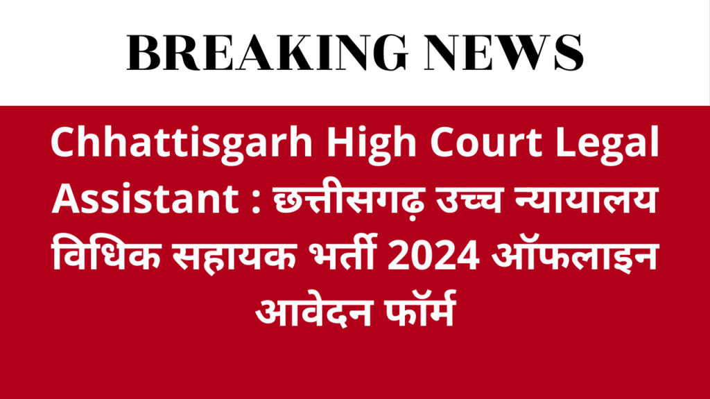 Chhattisgarh High Court Legal Assistant : छत्तीसगढ़ उच्च न्यायालय विधिक सहायक भर्ती 2024 ऑफलाइन आवेदन फॉर्म