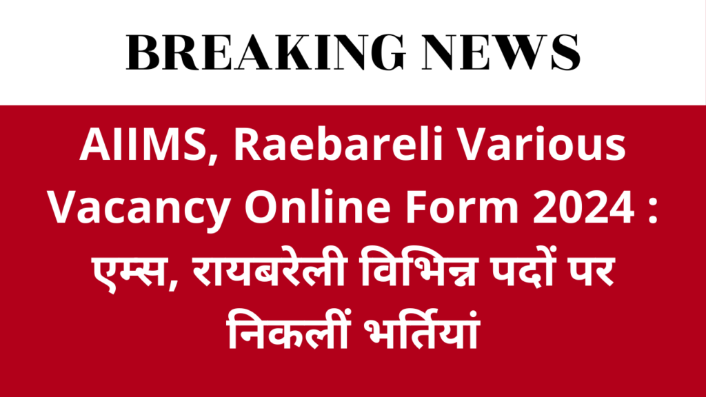 AIIMS, Raebareli Various Vacancy Online Form 2024 : एम्स, रायबरेली विभिन्न पदों पर निकलीं भर्तियां