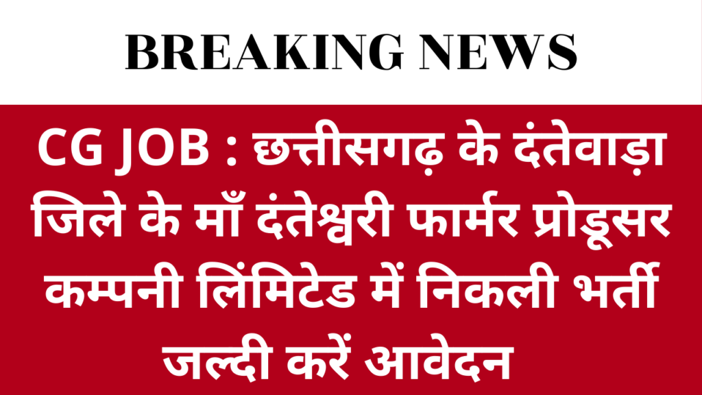 CG JOB : छत्तीसगढ़ के दंतेवाड़ा जिले के माँ दंतेश्वरी फार्मर प्रोडूसर कम्पनी लिंमिटेड में निकली भर्ती