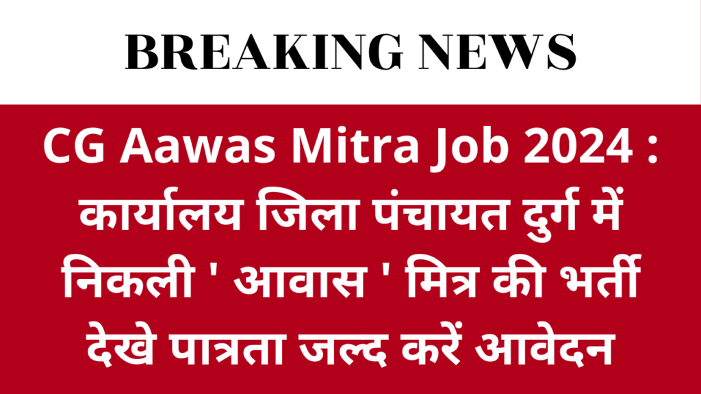 CG Aawas Mitra Job 2024 : कार्यालय जिला पंचायत दुर्ग में निकली ' आवास ' मित्र की भर्ती देखे पात्रता जल्द करें आवेदन