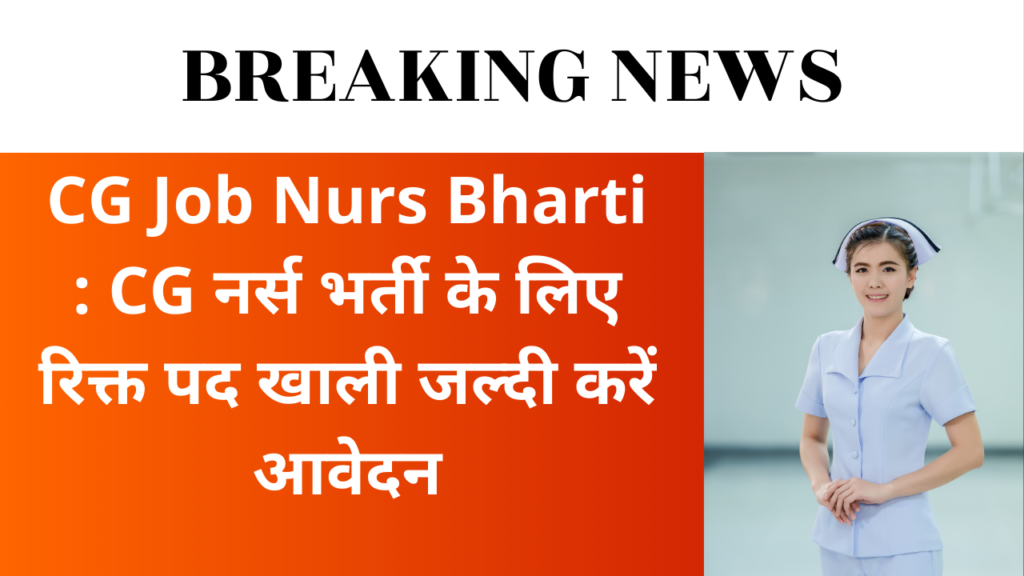 CG Job Nurs Bharti : CG नर्स भर्ती के लिए रिक्त पद खाली जल्दी करें आवेदन