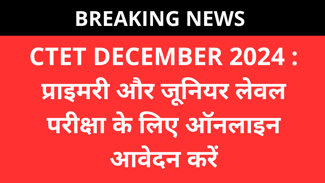 CTET DECEMBER 2024 : प्राइमरी और जूनियर लेवल परीक्षा के लिए ऑनलाइन आवेदन करें