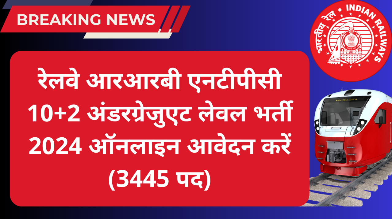 RRB NTPC Under Graduate Level CEN 06/2024 : रेलवे आरआरबी एनटीपीसी 10+2 अंडरग्रेजुएट लेवल भर्ती 2024 ऑनलाइन आवेदन करें (3445 पद)