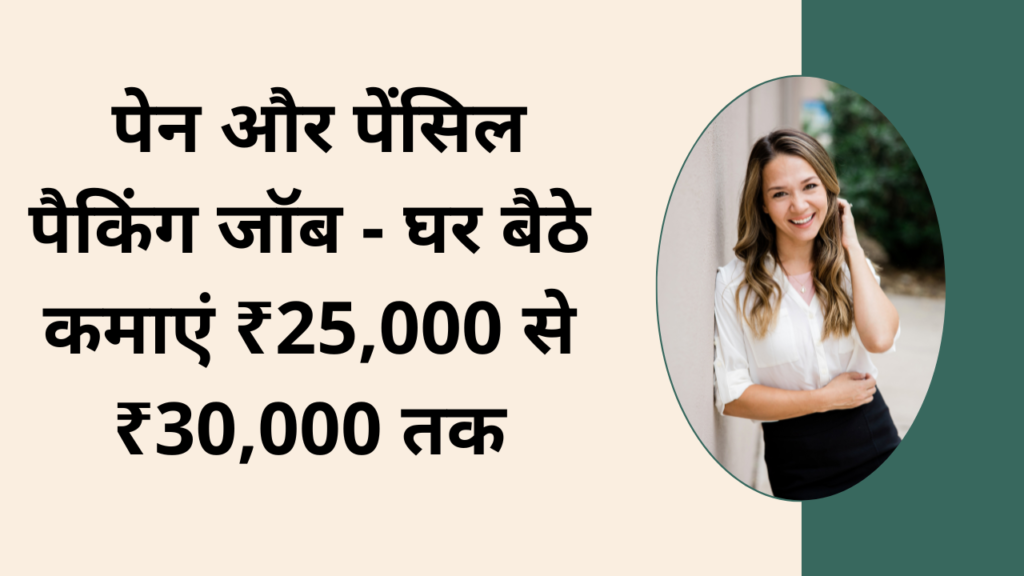 Work from home jobs for female : पेन और पेंसिल पैकिंग जॉब - घर बैठे कमाएं ₹25,000 से ₹30,000 तक